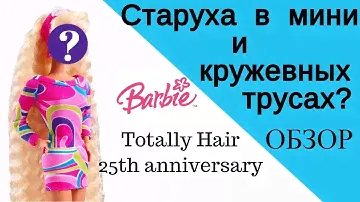 Старушка в мини и кружевных трусах! Обзор Barbie Totally hair 25th anniversary DWF49