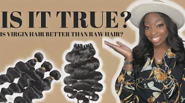 IS IT TRUE? IS VIRGIN HAIR BETTER THAT RAW HAIR?